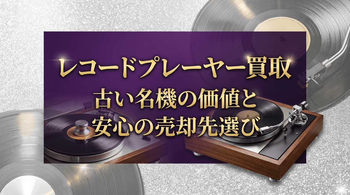 レコードプレーヤー買取相場一覧|古い名機の価値と高く売るコツ