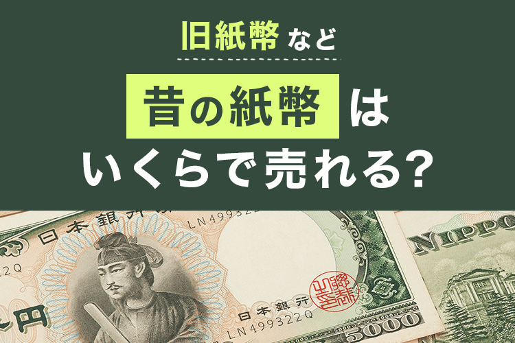 旧札・旧紙幣はいくらで売れる？古い紙幣の価値と買取価格、高く売るポイントを解説